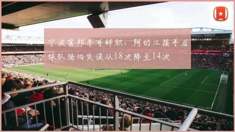 宁波富邦李可辞职，阿的江接手后球队场均失误从18次降至14次