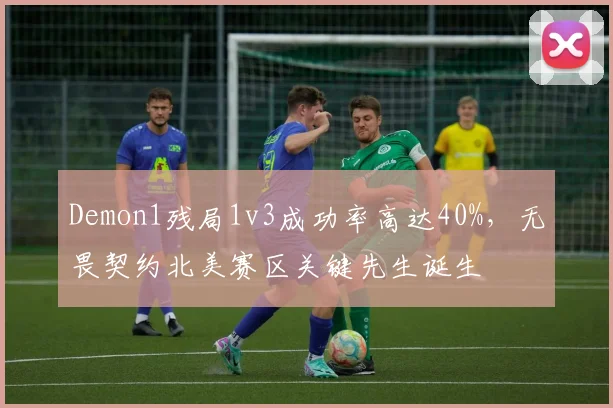 Demon1残局1v3成功率高达40%,无畏契约北美赛区关键先生诞生